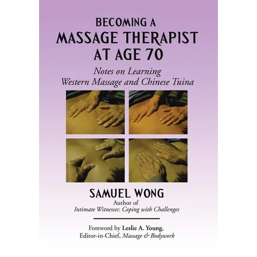 Becoming a Massage Therapist at Age 70: Notes on Learning Western Massage and Chinese Tuina - Hardcover