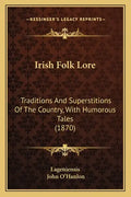 Irish Folk Lore: Traditions And Superstitions Of The Country, With Humorous Tales (1870) - Paperback