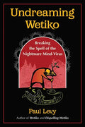 Undreaming Wetiko: Breaking the Spell of the Nightmare Mind-Virus - Paperback