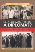 So You Want to Be a Diplomat?: An American Diplomat's Progress from Vietnam to Iran, Fun, Warts and All. - Paperback