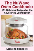 The Nuwave Oven Cookbook: 101 Delicious Recipes for the Countertop Connoisseur - Paperback