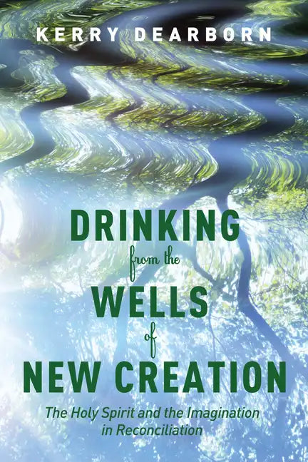 Drinking from the Wells of New Creation: The Holy Spirit and the Imagination in Reconciliation - Paperback