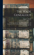 The Wade Genealogy: Being Some Account of the Origin of the Name, and Genealogies of the Families of Wade of Massachusetts and New Jersey. [pt. 1-4] - Hardcover