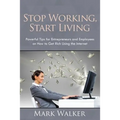 Stop Working, Start Living: Powerful Tips for Entrepreneurs and Employees on How to Get Rich Using the Internet - Paperback
