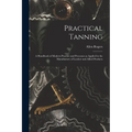 Practical Tanning; a Handbook of Modern Practice and Processes as Applied in the Manufacture of Leather and Allied Products - Paperback