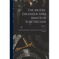 The Model Engineer And Amateur Electrician: A Journal Of Mechanics And Electricity For Amateurs And Students; Volume 6 - Paperback