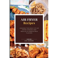 AIR FRYER Recipes: Unleash the Magic of Air Fryer Cooking and Indulge in Irresistible Flavors - Paperback