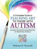 A Complete Guide to Teaching Art to Those with Autism: Utilizing the Elements and Principles of Design and Life Skills - Paperback