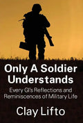 Only a Soldier Understands: Every GI's Reflections and Reminiscences of Military Life - Hardcover
