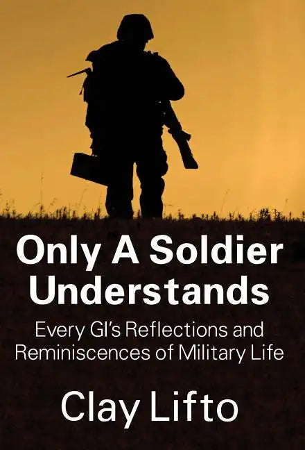 Only a Soldier Understands: Every GI's Reflections and Reminiscences of Military Life - Hardcover