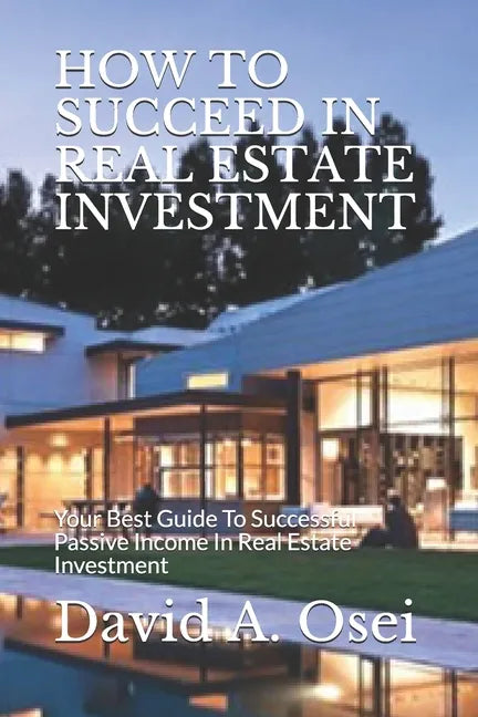 How to Succeed in Real Estate Investment: Your Best Guide To Successful Passive Income In Real Estate Investment - Paperback
