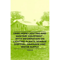 Farm Home Lighting and Sanitary Equipment - With Information on Lighting Plants, Sewage Disposal, Drainage and Water Supply - Paperback