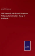 Selections from the Sermons of Lancelot Andrewes, Sometime Lord Bishop of Winchester - Hardcover