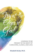 Joy at the Edges of Grief: Learning to Be Present in the Midst of Caregiving, Illness, and Loss - Paperback