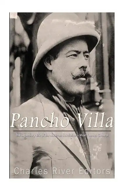 Pancho Villa: The Legendary Life of the Mexican Revolution's Most Famous General - Paperback