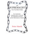 The Supremacist Syndrome: How Domination Underpins Slavery, Genocide, the Exploitation of Women, and the Maltreatment of Animals - Paperback