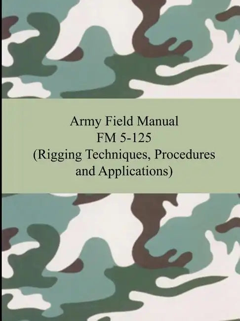 Army Field Manual FM 5-125 (Rigging Techniques, Procedures and Applications) - Paperback