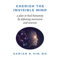 Cherish the Invisible Mind: A Plan to Heal Humanity by Defeating Narcissism and Neurosis - Paperback
