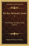 The Boy Mechanic, Book 1: 700 Things For Boys To Do (1913) - Hardcover