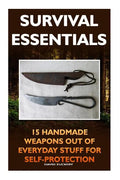 Survival Essentials 15 Handmade Weapons Out of Everyday Stuff for Self-Protectio: (Survival Pantry, Preppers Pantry, Prepper Survival, Preppers Guide, - Paperback