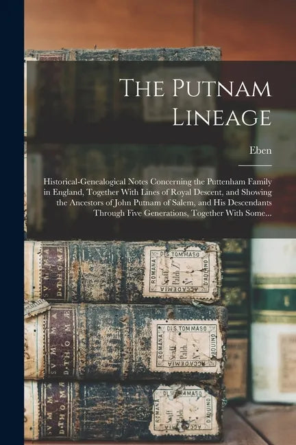 The Putnam Lineage; Historical-genealogical Notes Concerning the Puttenham Family in England, Together With Lines of Royal Descent, and Showing the An - Paperback