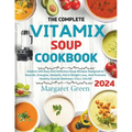 The Complete Vitamix Blender Soup Cookbook: Explore 105 Easy And Delicious Soup Recipes Designed to Nourish, Energize, Detoxify, Aid in Weight Loss, A - Paperback