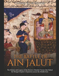 The Battle of Ain Jalut: The History and Legacy of the Decisive Mamluk Victory that Halted the Mongol Empire's Expansion across the Middle East - Paperback