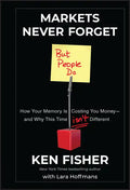 Markets Never Forget (But People Do): How Your Memory Is Costing You Money--And Why This Time Isn't Different - Hardcover