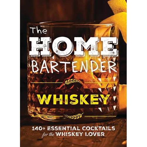 The Home Bartender: Whiskey: 100+ Essential Cocktails for the Whiskey Lover - Hardcover