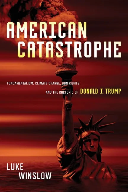 American Catastrophe: Fundamentalism, Climate Change, Gun Rights, and the Rhetoric of Donald J. Trump - Paperback