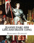 Jeanne D'Arc: her life and death (1896). By: Margaret Oliphant: Jeanne D'Arc is considered a heroine of France for her role during t - Paperback