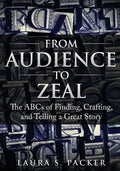 From Audience to Zeal: The ABCs of Finding, Crafting, and Telling a Great Story - Paperback
