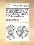 Edvardus Redivivus. the Life of St. Edward, King and Confessor. ... by the R. F. Jerome Porter. - Paperback
