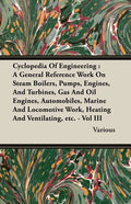 Cyclopedia Of Engineering: A General Reference Work On Steam Boilers, Pumps, Engines, And Turbines, Gas And Oil Engines, Automobiles, Marine And - Paperback