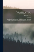 Waiilatpu: Its Rise and Fall, 1836-1847: a Story of Pioneer Days in the Pacific Northwest Based Entirely Upon Historical Research - Paperback