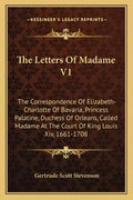 The Letters of Madame V1: The Correspondence of Elizabeth-Charlotte of Bavaria, Princess Palatine, Duchess of Orleans, Called Madame at the Cour - Paperback