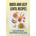 Quick And Easy Lentil Recipes: Some Lentil Recipes That Will Make You Love Lentils: Easy Lentil Recipes - Paperback