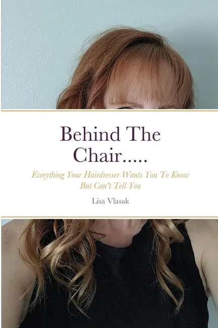 Behind The Chair.....: Everything Your Hairdresser Wants You To Know But Can't Tell You - Paperback