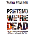 Pretend We're Dead: The Rise, Fall, and Resurrection of Women in Rock in the '90s - Hardcover