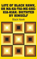 Life of Black Hawk, or Ma-ka-tai-me-she-kia-kiak: Dictated by Himself - Hardcover