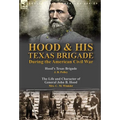Hood & His Texas Brigade During the American Civil War: Hood's Texas Brigade by J. B. Polley & The Life and Character of General John B. Hood by Mrs. - Hardcover