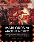 Warlords of Ancient Mexico: How the Mayans and Aztecs Ruled for More Than a Thousand Years - Paperback