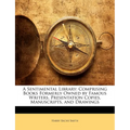 A Sentimental Library: Comprising Books Formerly Owned by Famous Writers, Presentation Copies, Manuscripts, and Drawings - Paperback