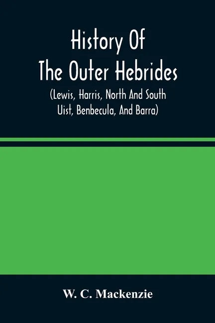 History Of The Outer Hebrides: (Lewis, Harris, North And South Uist, Benbecula, And Barra) - Paperback