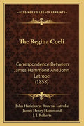 The Regina Coeli: Correspondence Between James Hammond And John Latrobe (1858) - Paperback