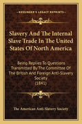 Slavery and the Internal Slave Trade in the United States of North America: Being Replies to Questions Transmitted by the Committee of the British and - Paperback