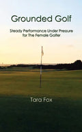 Grounded Golf: Steady Performance Under Pressure for The Female Golfer - Paperback
