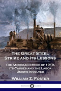 The Great Steel Strike and Its Lessons: The American Strike of 1919, its Causes and the Labor Unions Involved - Paperback