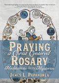Praying a Christ-Centered Rosary: Meditations on the Mysteries - Paperback