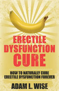 Erectile Dysfunction Cure: How To Naturally Cure Erectile Dysfunction Forever - Paperback